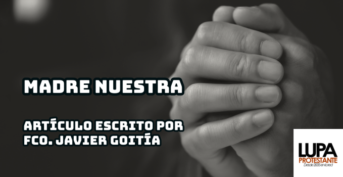 Madre Nuestra Francicso Javier Goit A Padilla Lupa Protestante   Otro 14 De Agosto De 2023 18.40.09 13 679x350 